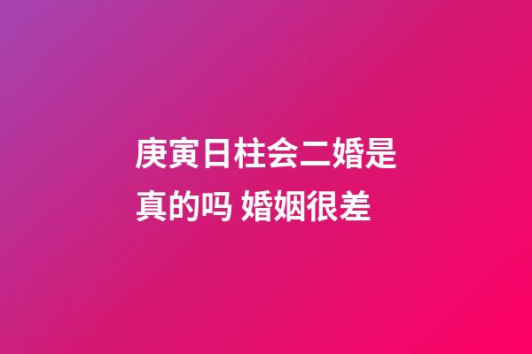 庚寅日柱会二婚是真的吗 婚姻很差